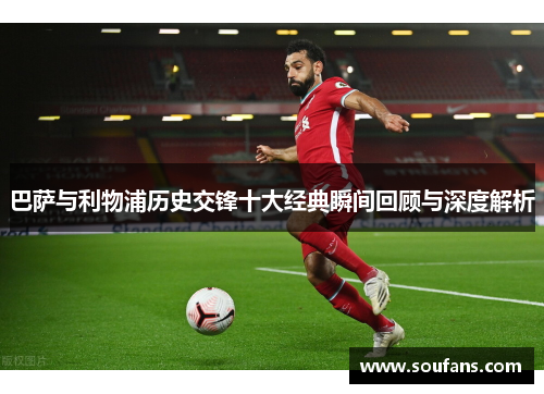 巴萨与利物浦历史交锋十大经典瞬间回顾与深度解析 巴萨与利物浦历史交锋十大经典瞬间回顾与深度解析