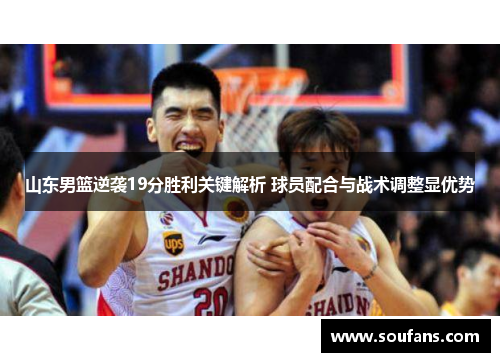 山东男篮逆袭19分胜利关键解析 球员配合与战术调整显优势 山东男篮逆袭19分胜利关键解析 球员配合与战术调整显优势