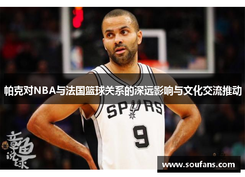 帕克对NBA与法国篮球关系的深远影响与文化交流推动